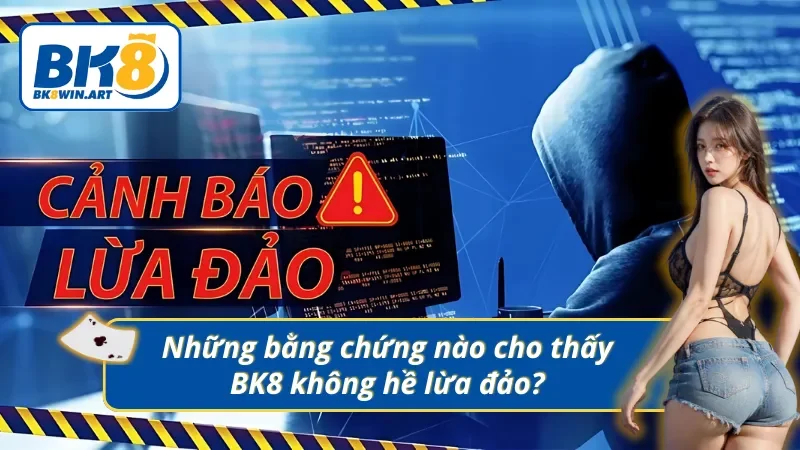 Các bằng chứng rõ ràng khẳng định BK8 không lừa đảo