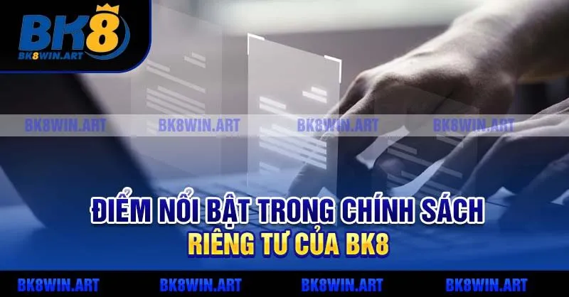 Điểm nổi bật trong chính sách riêng tư của BK8