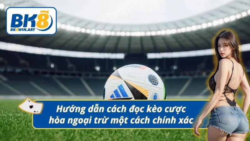 Các bước cơ bản để nắm kèo cược hòa ngoại trừ